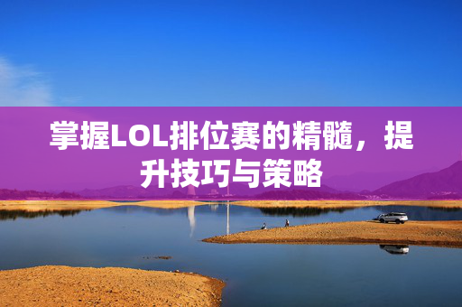 掌握LOL排位赛的精髓，提升技巧与策略