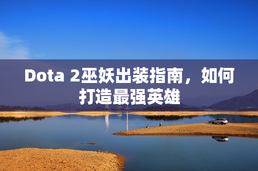 Dota 2巫妖出装指南，如何打造最强英雄