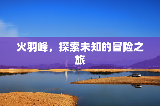 火羽峰，探索未知的冒险之旅