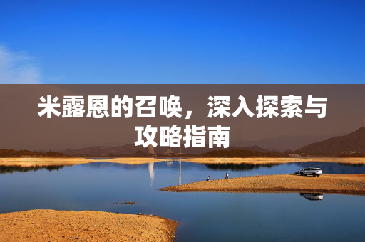 米露恩的召唤，深入探索与攻略指南