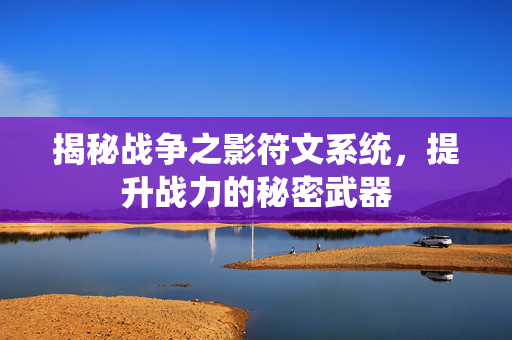 揭秘战争之影符文系统，提升战力的秘密武器
