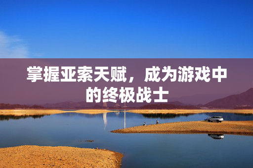 掌握亚索天赋，成为游戏中的终极战士