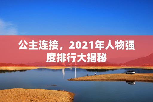 公主连接，2021年人物强度排行大揭秘