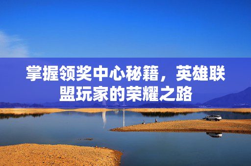 掌握领奖中心秘籍，英雄联盟玩家的荣耀之路