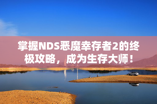掌握NDS恶魔幸存者2的终极攻略，成为生存大师！