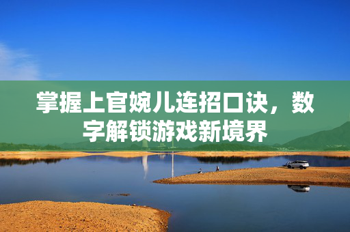 掌握上官婉儿连招口诀，数字解锁游戏新境界