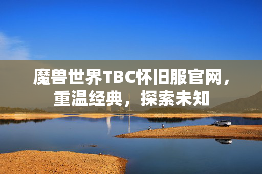 魔兽世界TBC怀旧服官网，重温经典，探索未知