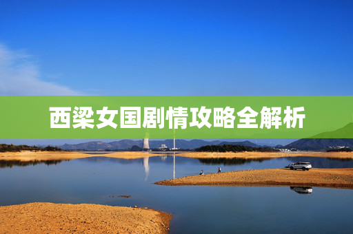 西梁女国剧情攻略全解析 西梁女国剧情攻略全解析