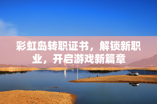 彩虹岛转职证书，解锁新职业，开启游戏新篇章
