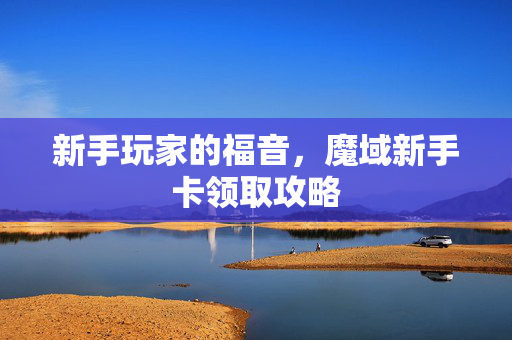 新手玩家的福音，魔域新手卡领取攻略