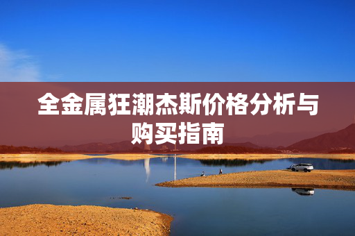 全金属狂潮杰斯价格分析与购买指南