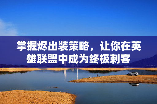 掌握烬出装策略，让你在英雄联盟中成为终极刺客