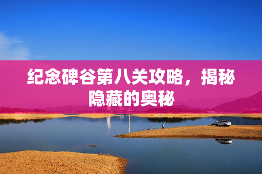 纪念碑谷第八关攻略，揭秘隐藏的奥秘