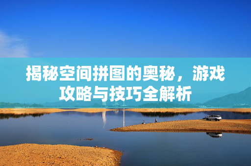 揭秘空间拼图的奥秘，游戏攻略与技巧全解析