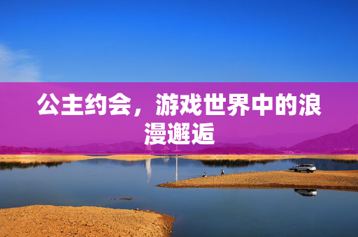 公主约会，游戏世界中的浪漫邂逅