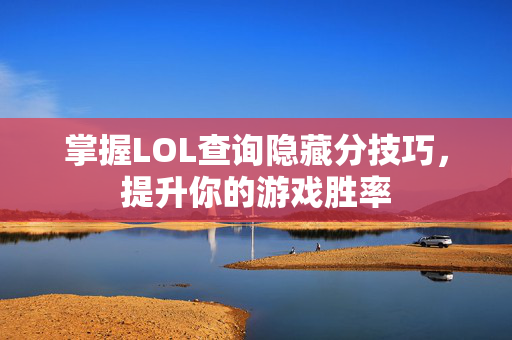 掌握LOL查询隐藏分技巧,提升你的游戏胜率 掌握LOL查询隐藏分技巧,提升你的游戏胜率