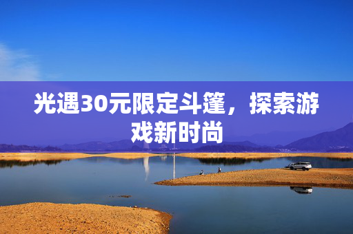 光遇30元限定斗篷，探索游戏新时尚