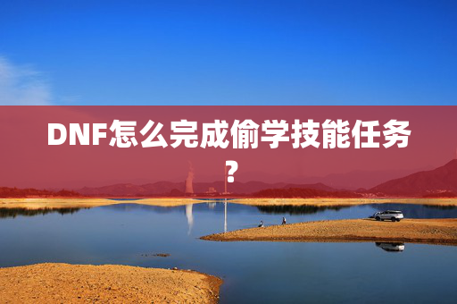 DNF怎么完成偷学技能任务？