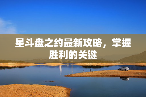 星斗盘之约最新攻略,掌握胜利的关键 星斗盘之约最新攻略,掌握胜利的关键