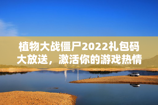 植物大战僵尸2022礼包码大放送，激活你的游戏热情！