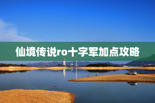 仙境传说ro十字军加点攻略 仙境传说ro十字军加点攻略
