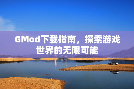 GMod下载指南，探索游戏世界的无限可能