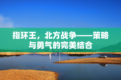 指环王，北方战争——策略与勇气的完美结合