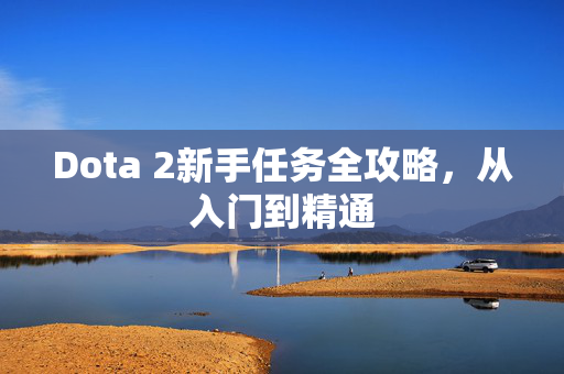 Dota 2新手任务全攻略，从入门到精通