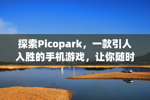 探索Picopark，一款引人入胜的手机游戏，让你随时随地享受游戏乐趣