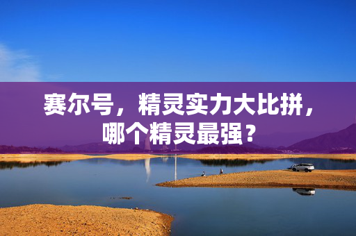 赛尔号，精灵实力大比拼，哪个精灵最强？