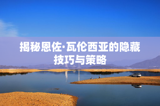 揭秘恩佐·瓦伦西亚的隐藏技巧与策略