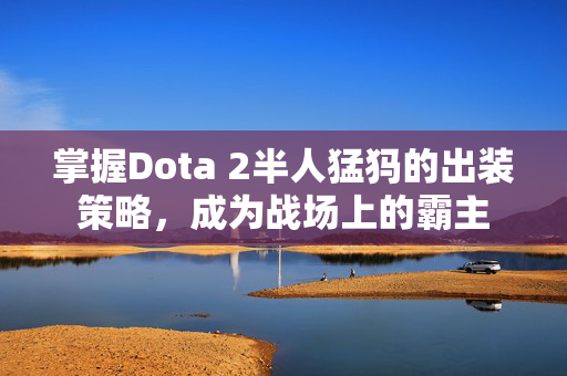 掌握Dota 2半人猛犸的出装策略,成为战场上的霸主 掌握Dota 2半人猛犸的出装策略,成为战场上的霸主