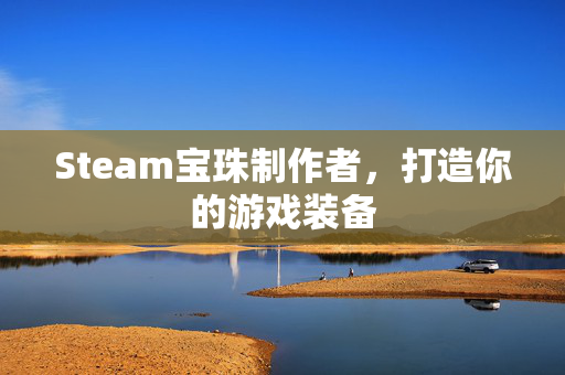 Steam宝珠制作者，打造你的游戏装备