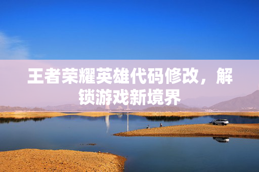王者荣耀英雄代码修改，解锁游戏新境界