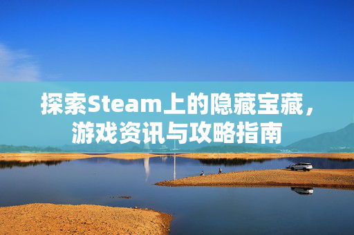 探索Steam上的隐藏宝藏，游戏资讯与攻略指南