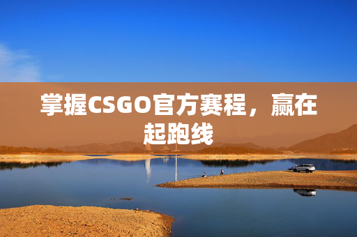 掌握CSGO官方赛程，赢在起跑线