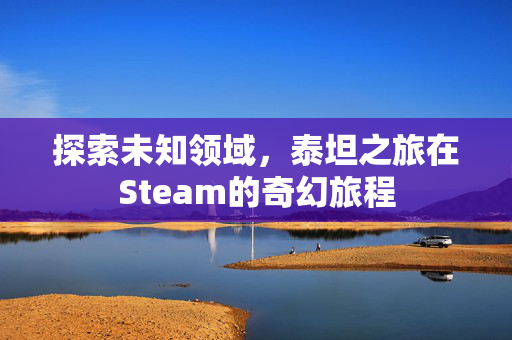 探索未知领域，泰坦之旅在Steam的奇幻旅程