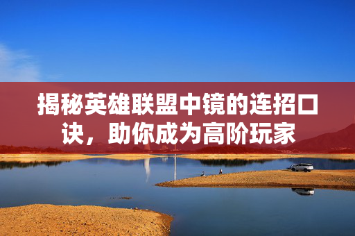 揭秘英雄联盟中镜的连招口诀,助你成为高阶玩家 揭秘英雄联盟中镜的连招口诀,助你成为高阶玩家