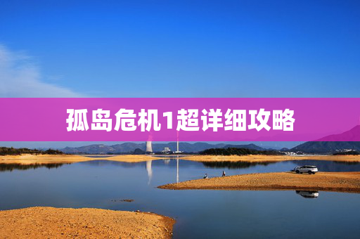 孤岛危机1超详细攻略 孤岛危机1超详细攻略