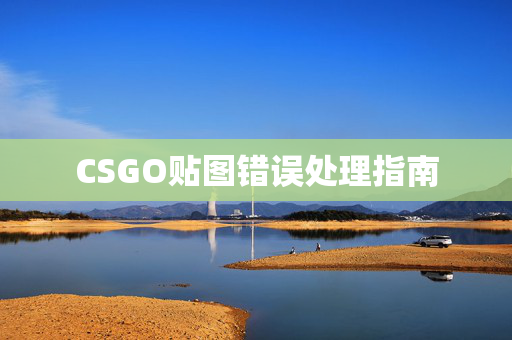 CSGO贴图错误处理指南 CSGO贴图错误处理指南