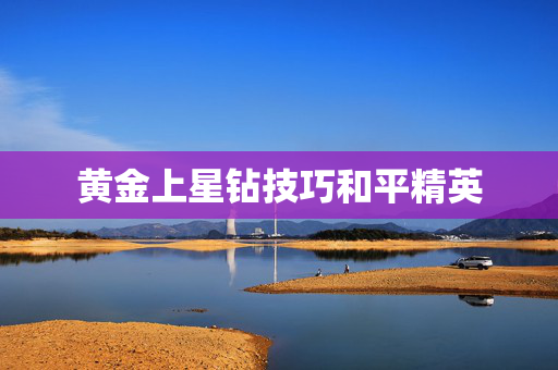 黄金上星钻技巧和平精英