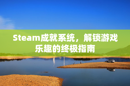 Steam成就系统，解锁游戏乐趣的终极指南