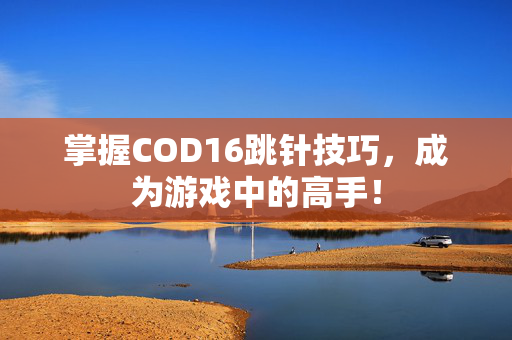 掌握COD16跳针技巧，成为游戏中的高手！