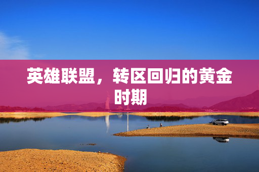 英雄联盟,转区回归的黄金时期 英雄联盟,转区回归的黄金时期