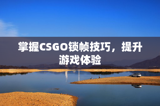 掌握CSGO锁帧技巧，提升游戏体验