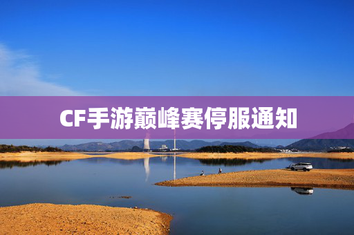 CF手游巅峰赛停服通知