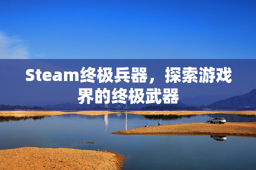 Steam终极兵器，探索游戏界的终极武器
