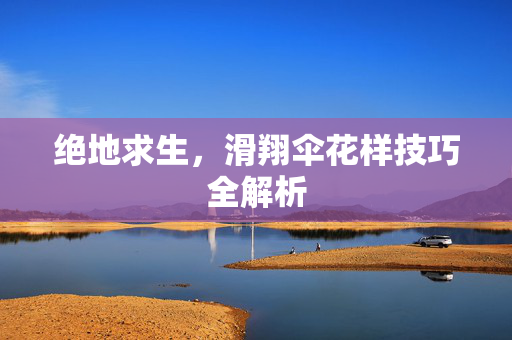 绝地求生，滑翔伞花样技巧全解析