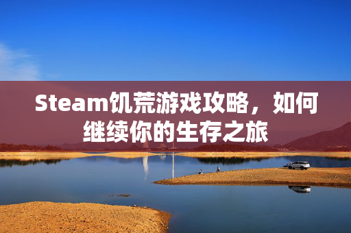 Steam饥荒游戏攻略，如何继续你的生存之旅