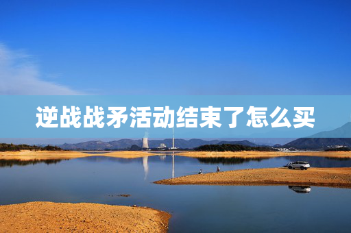 逆战战矛活动结束了怎么买